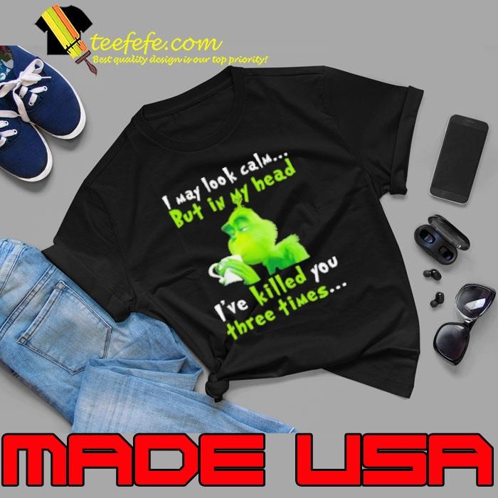 I May Look Calm But In My Head I’ve Killed You Three Times The Grinch T Unisex