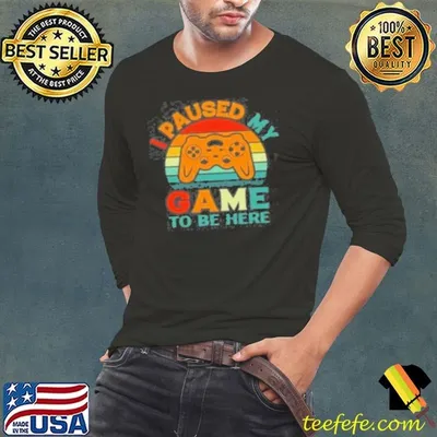 I Paused My Game To Be Here  Shirt