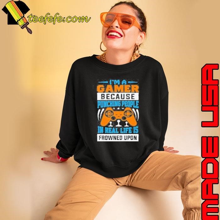 Im A Gamer Because Punching People In Real Life Is Frowned Upon Sweatshirt