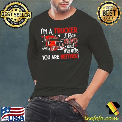 I'm A Trucker I Fear God My Wife You Are Neither Shirt