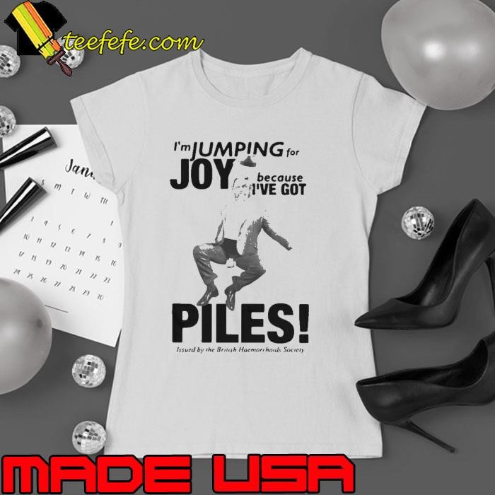 Im Jumping for Joy because Ive got Piles shirt