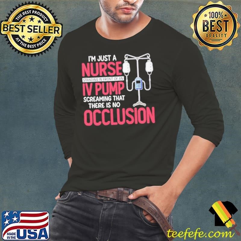 Im Just A Nurse Standing In Front Of An Iv Pump Screaming That There Is No Occlusion shirt