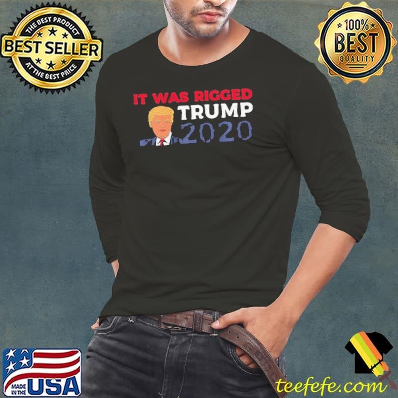It Was Rigged Trump 2020 Election President Long Sleeve Tee