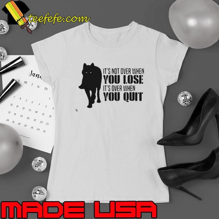 It’s Not Over When You Lose It’s Over You Quit Wolf Ladies tee
