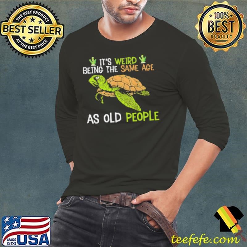 It's Weird Being The Same Age As Old People Shirt