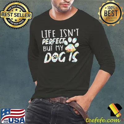 Life Isn't Perfect But My Dog Is Funny Dog Shirt