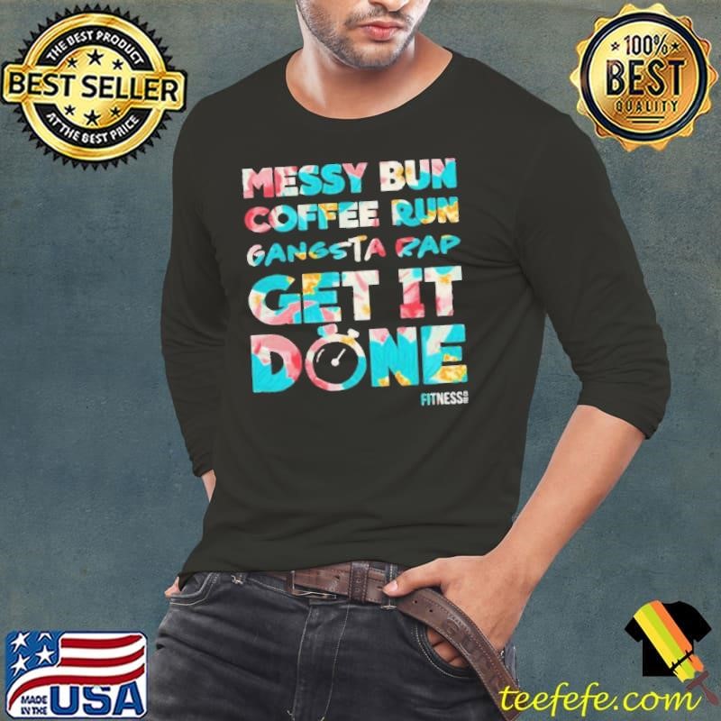 Messy Bun Coffee Run Gangsta Rap Get It Done Fitness shirt