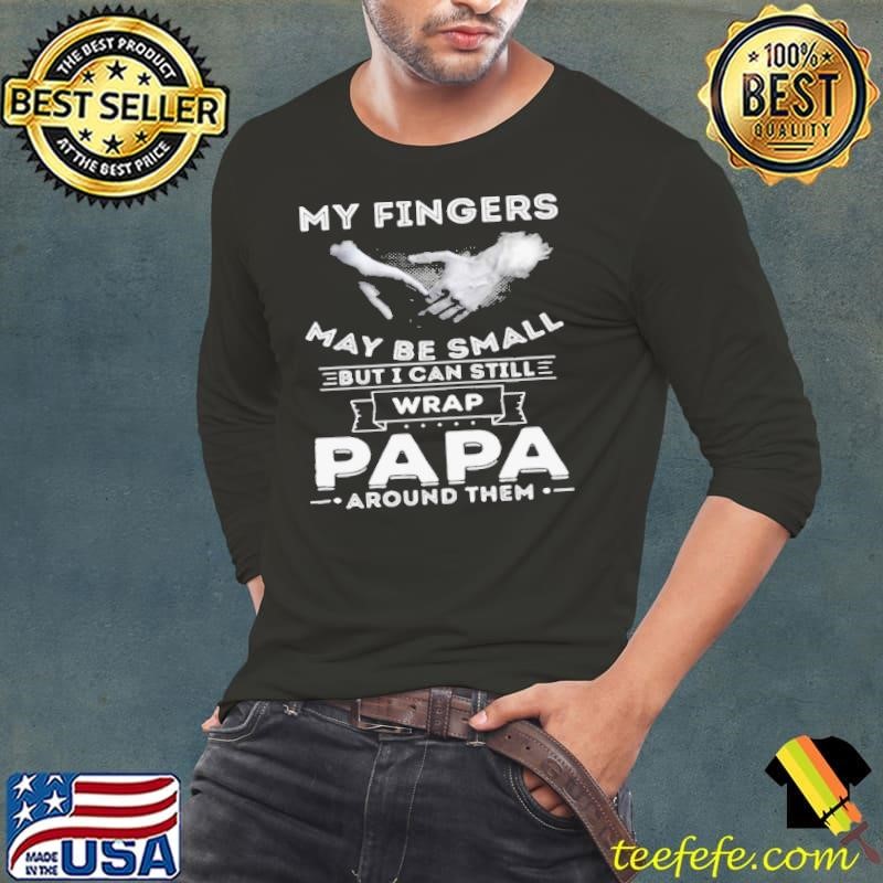 My Fingers May be Small But I Can Still Wrap Papa Around shirt