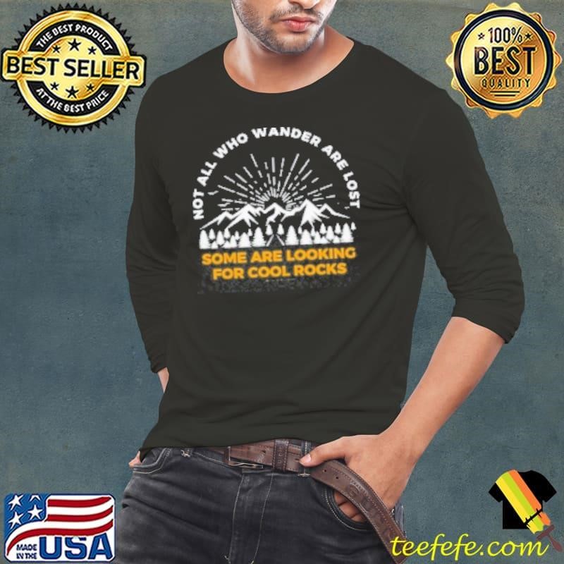 NOT ALL WHO WANDER ARE LOST SOME ARE LOOKING FOR COOL ROCKS Shirt