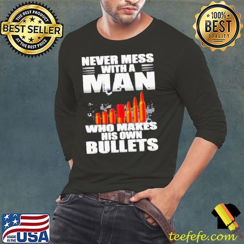 Never mess with a man who make his own bullets shirt