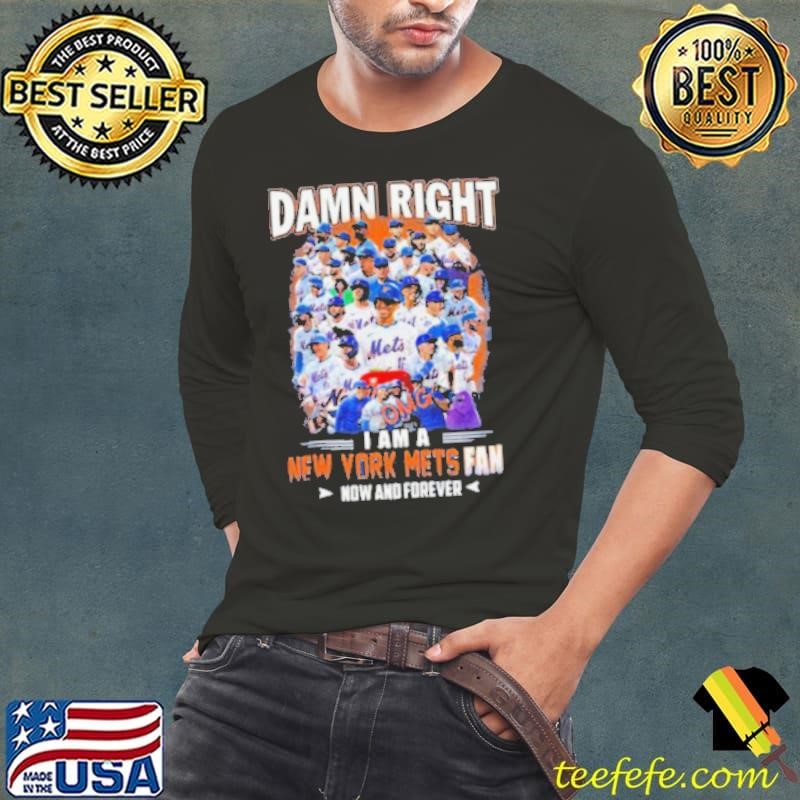 Official Damn Right I Am A New York Mets Fan Now And Forever shirt