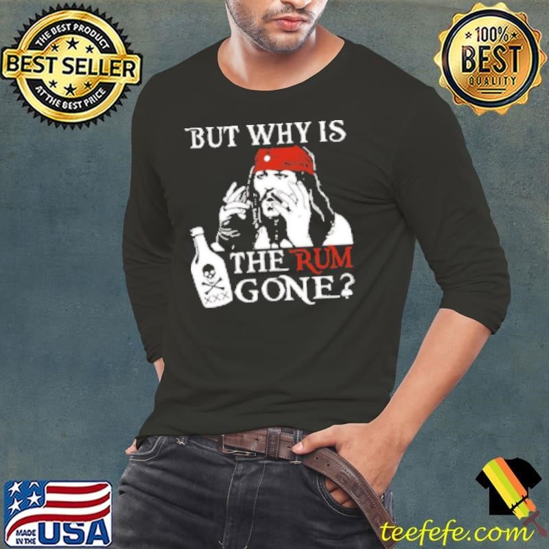 Original But Why is the Rum Gone Shirt