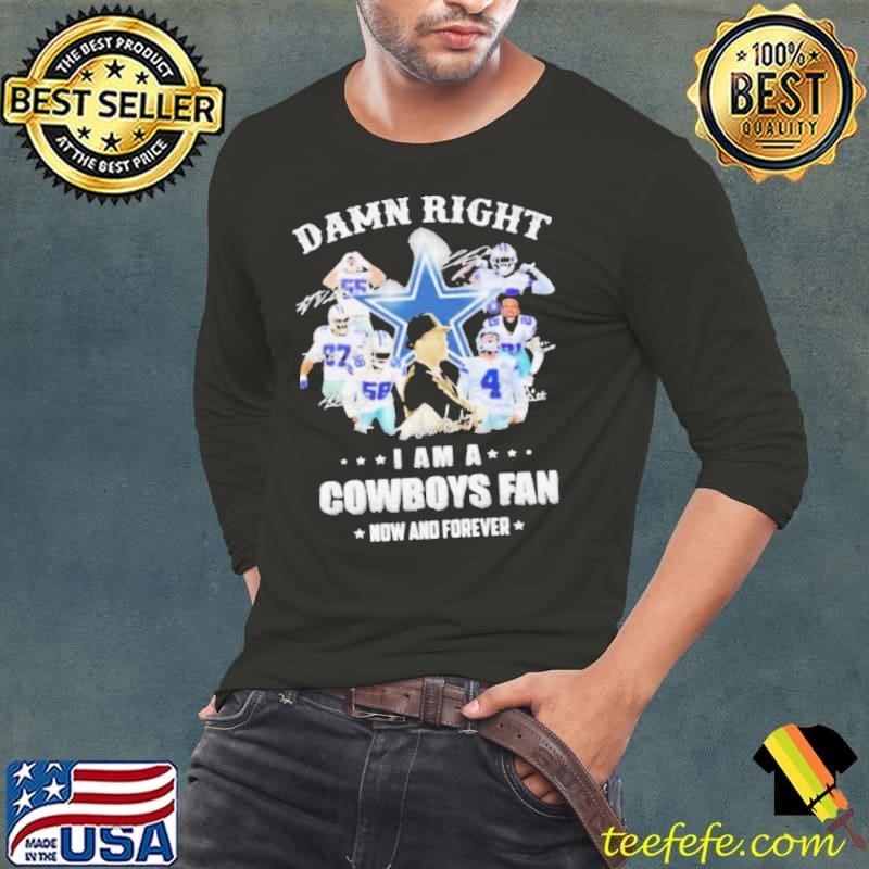 Original Damn Right I Am A Cowboys Fan Now And Forever Football Signuature shirt