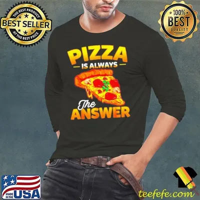 Pizza is always the answer shirt