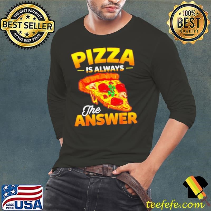 Pizza is always the answer shirt