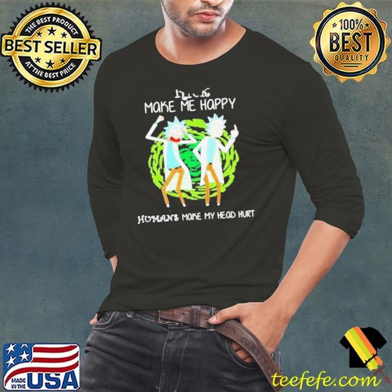 Rick Make Me Happy Humans Make My Heart Head Hurt shirt