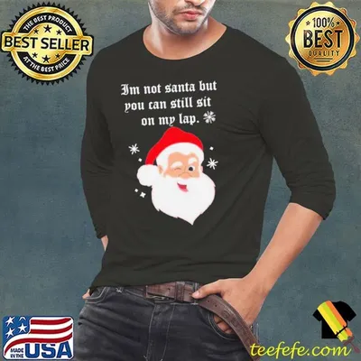 Santa Claus Im Not Santa But You Can Still Sit On My Lap Christmas shirt