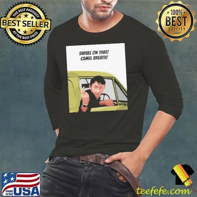 Swivel on that Camel Breath shirt