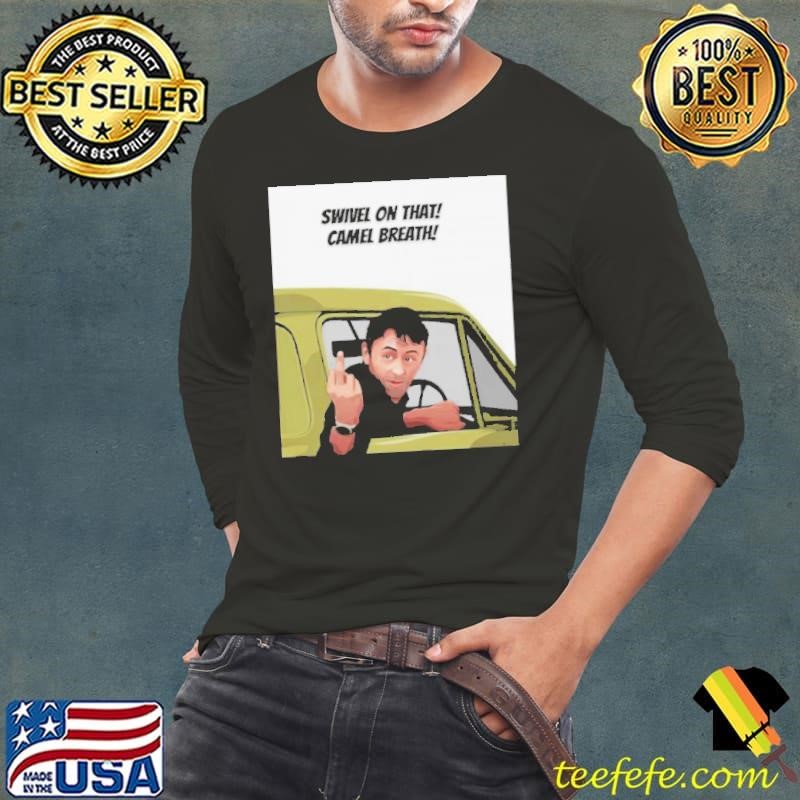 Swivel on that Camel Breath shirt