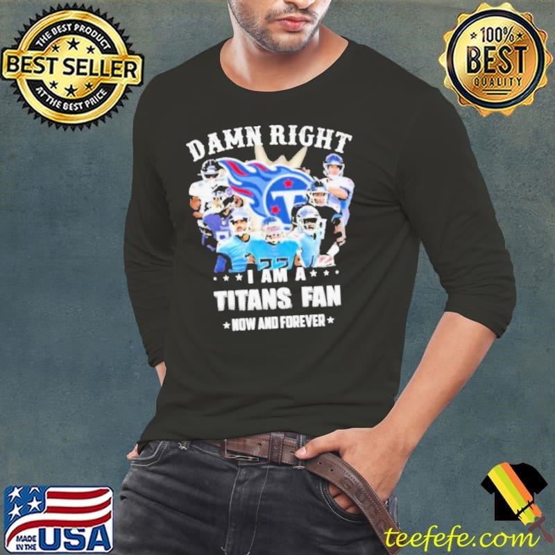 Team damn right I am a titans fan now and forever 2021 Long Sleeve Tee