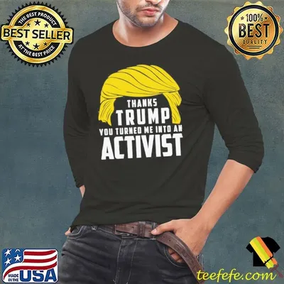 Thanks Trump You Turned Me Into An Activist shirt