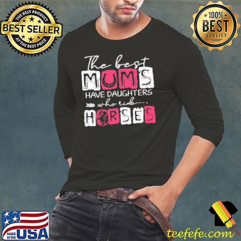 The Best Mums Have Daughters Who Ride Horses Shirt