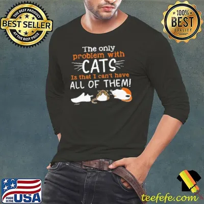 The Only Problem With Cats Can't Have All Of Them Shirt