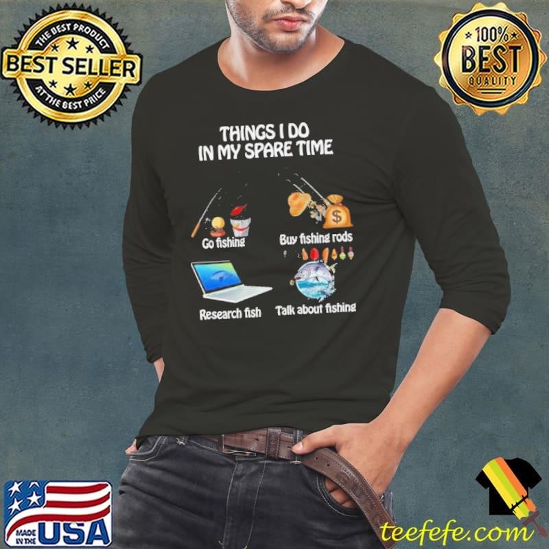 Things I Do In My Spare Time Go Fishing Buy Fishing Rods Research Fish Talk About Fishing shirt