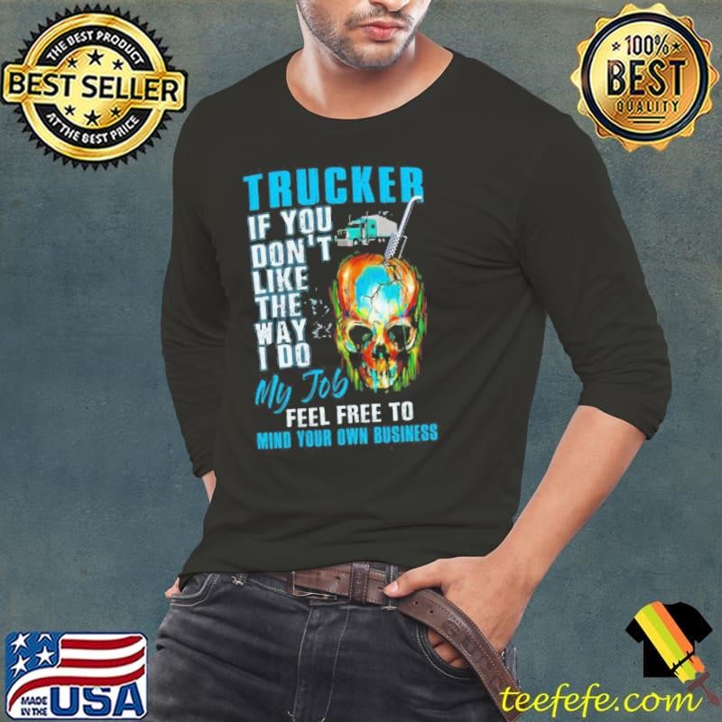 Trucker If You Dont Like The Way I Do My Job Feel Tree To Mind Your Own Business shirt