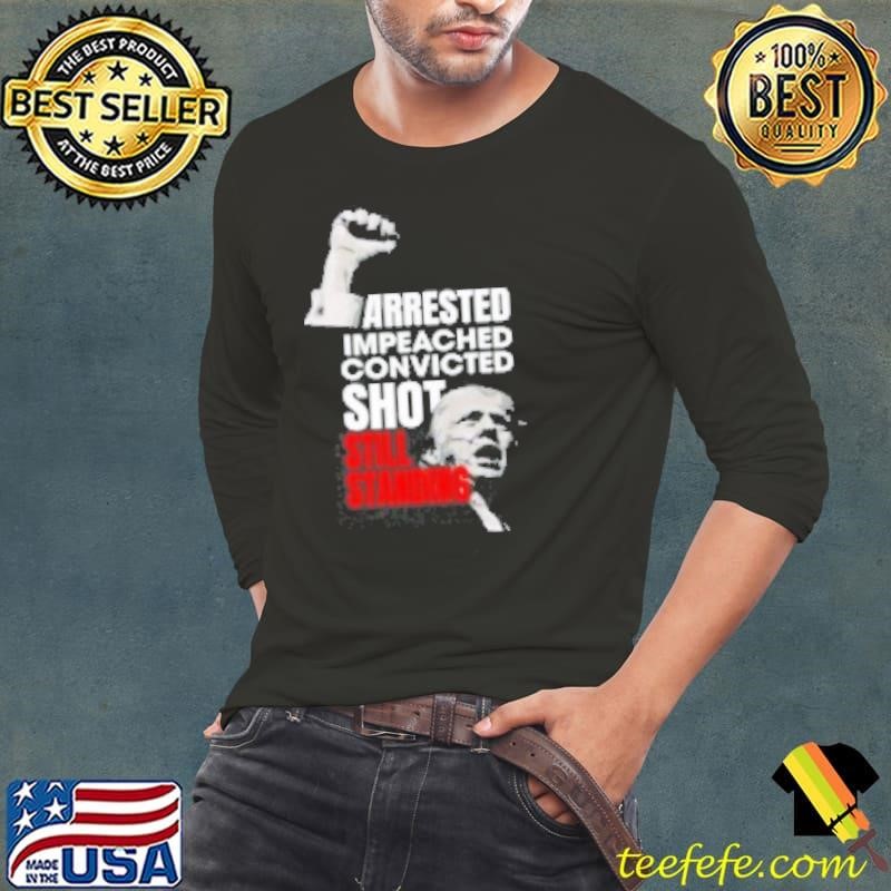 Trump Arrested Impeached Convicted Shot Still Standing Long Sleeve Tee
