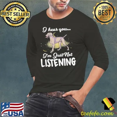 Weimaraner I Hear You Not Listening shirt