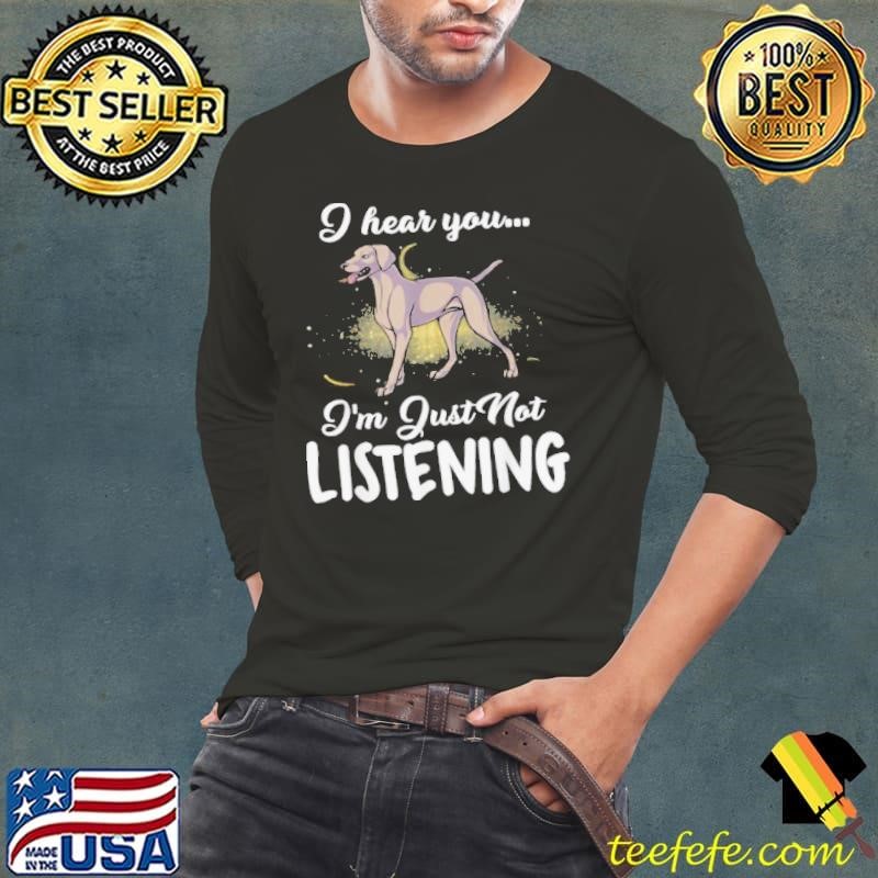 Weimaraner I Hear You Not Listening shirt