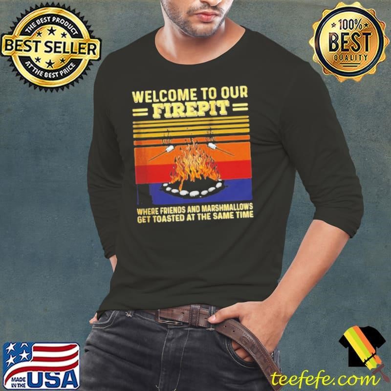 Welcome To Our Firepit Where Friends And Marshmallows shirt