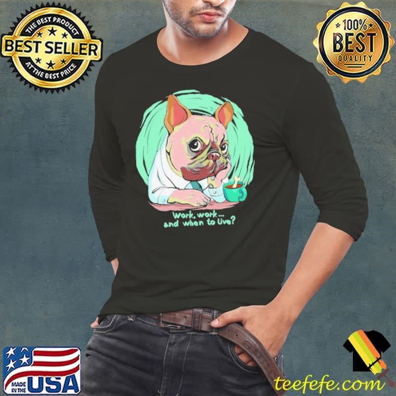 Work And When To Live Working Dog shirt