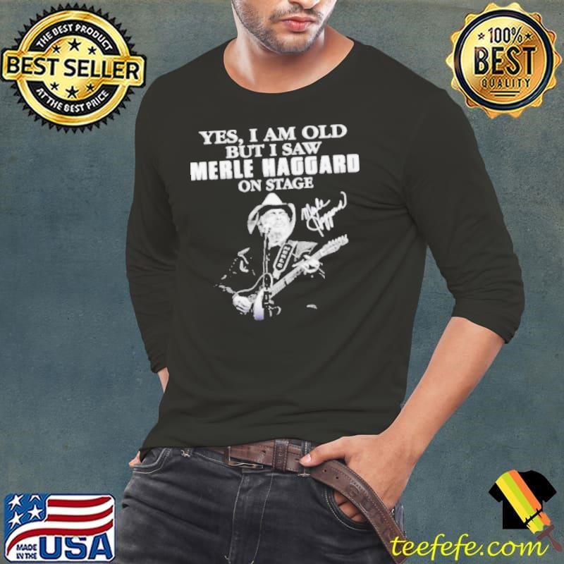 Yes I am old but I saw Merle Haggard on stage signature Long Sleeve Tee
