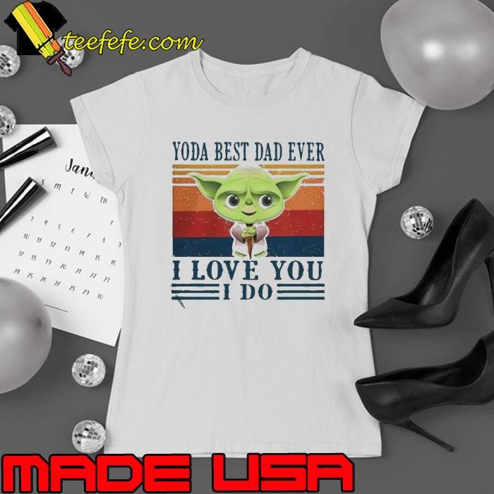 Yoda best dad ever I love you I do vintage shirt