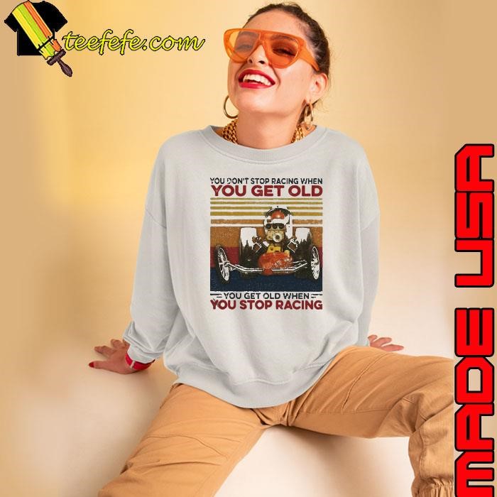 You Dont Stop Racing When You Get Old You Get Old When You Stop Racing Sweatshirt