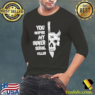 You Inspire My Inner Serial Killer shirt