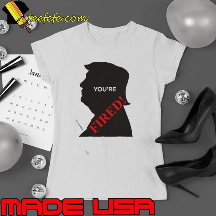 You’re Fired Donald Trump Presidential Election shirt