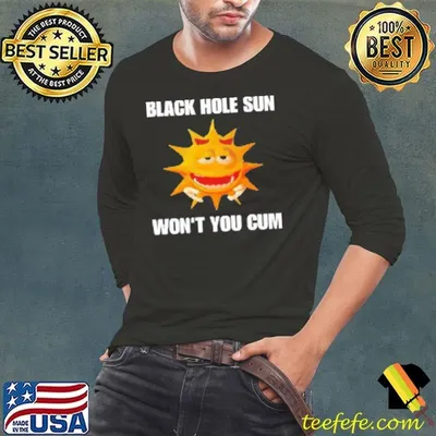 Black hole sun won't you cum Shirt