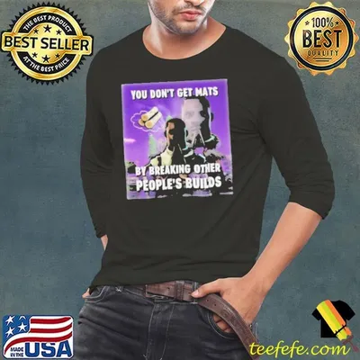 Bruhtees You Don’t Get Mats By Breaking Other People’s Builds Shirt