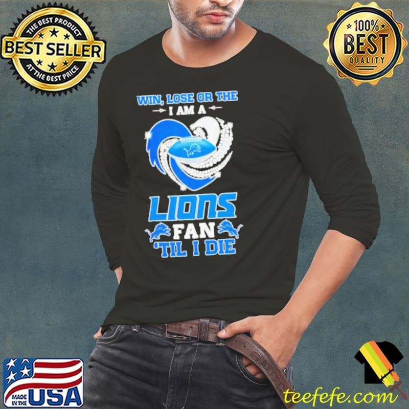 Detroit Lions win lose or the I am a Lions fan til I die shirt
