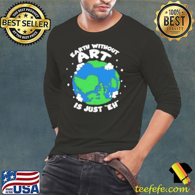 Earth Without Art Is Just Eh Long Sleeve Tee