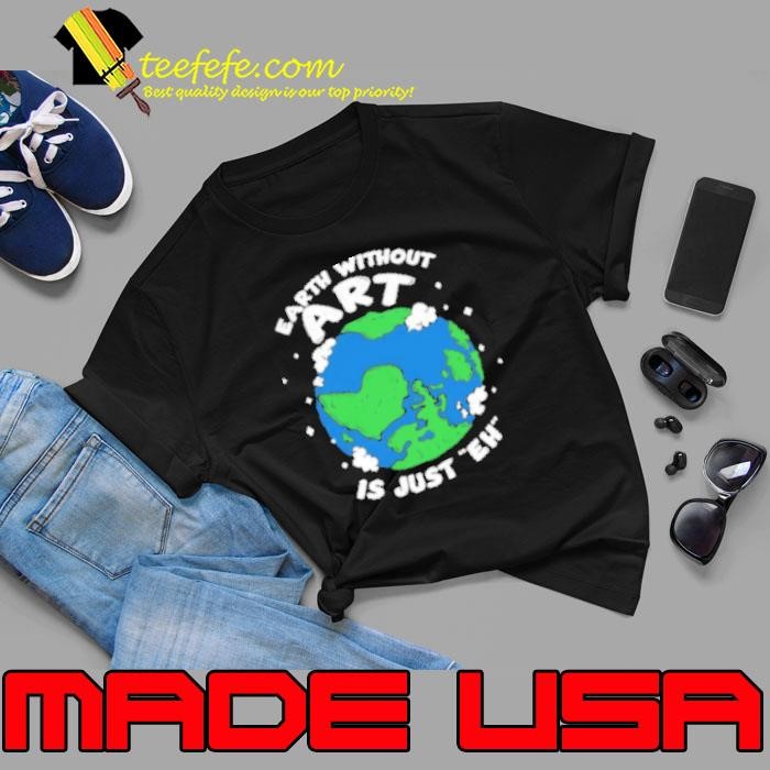 Earth Without Art Is Just Eh Shirt
