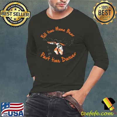 Full Time Mama Bear Part Time Dancer shirt