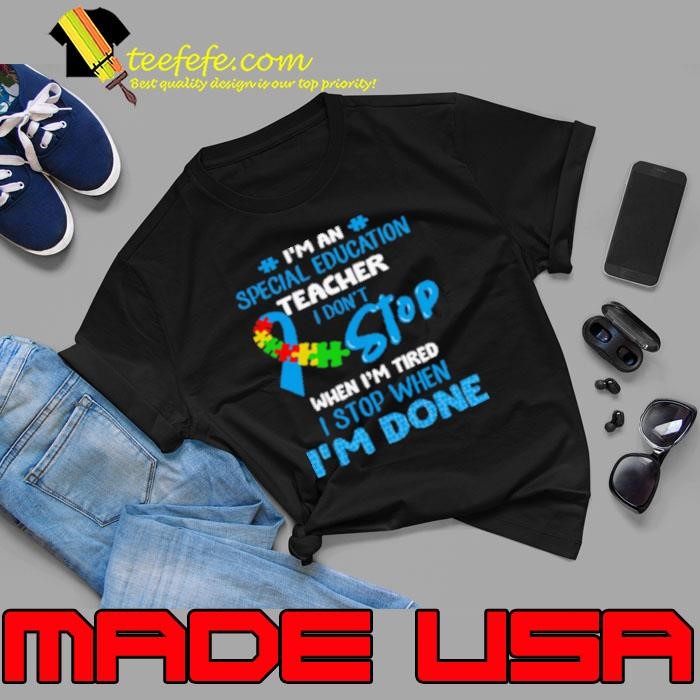Official I'm An Special Education Teacher I Don't Stop When I'm Tired I Stop When I'm Done Autism Awareness Unisex
