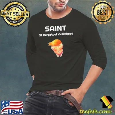 Saint of perpetual victimhood Trump Shirt