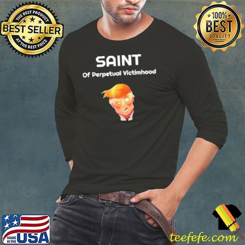 Saint of perpetual victimhood Trump Shirt