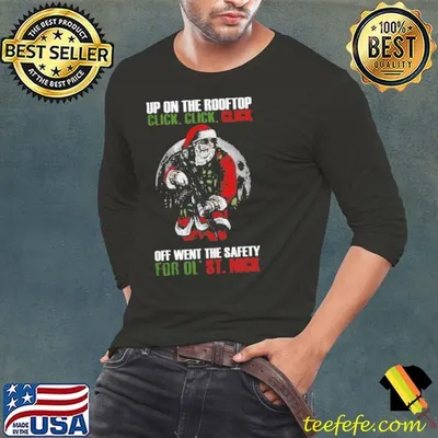 Santa Claus Up On The Rooftop Click Click Click Off Went The Safety For Ol St Nick shirt