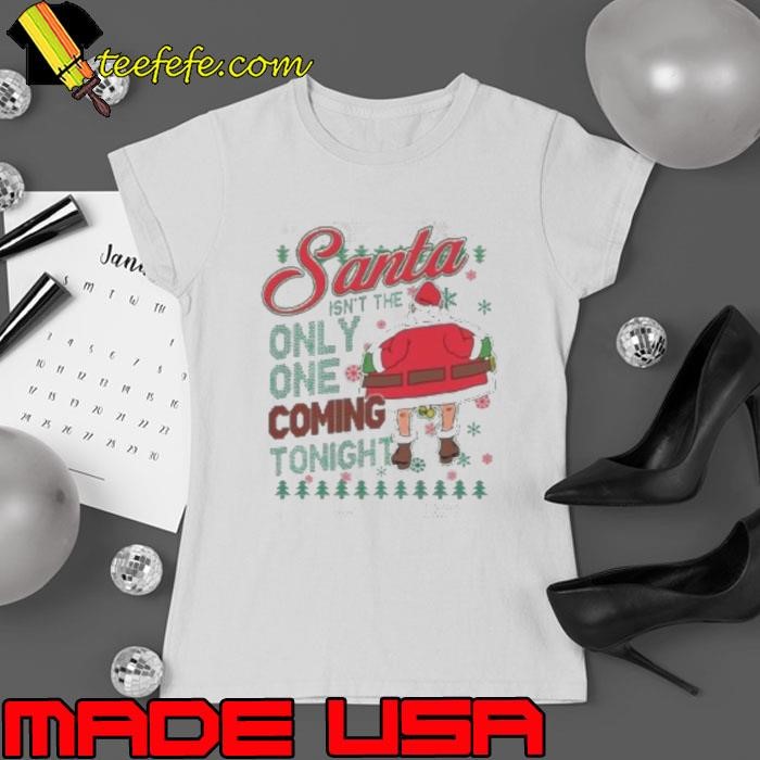 Santa Isn’t The Only One Coming Tonight Christmas Ladies tee